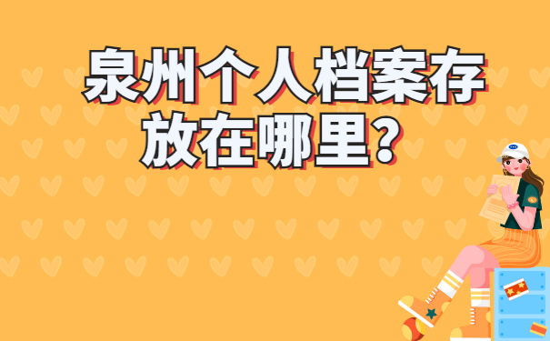 泉州个人档案存放在哪里?快看过来,一招解决存放问题!