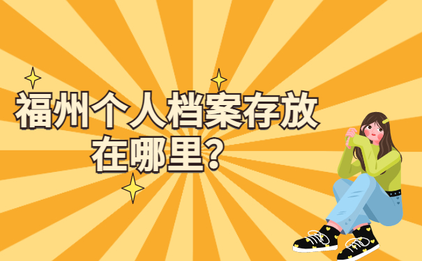 福州个人档案存放在哪里？让我们一同了解存档办法！