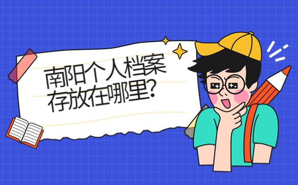 南阳个人档案存放在哪里？了解档案存放在哪，速来查看！