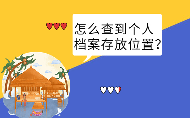 怎么查到个人档案存放位置？整理了相关信息，速来了解！