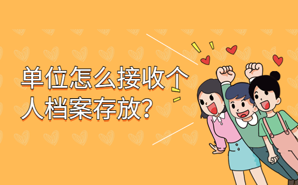 单位怎么接收个人档案存放？关于档案接收的百科信息！
