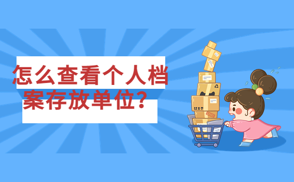 怎么查看个人档案存放单位？快来了解档案存放的信息！