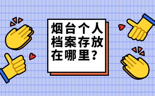 烟台个人档案存放在哪里？细说关于档案存放的信息！