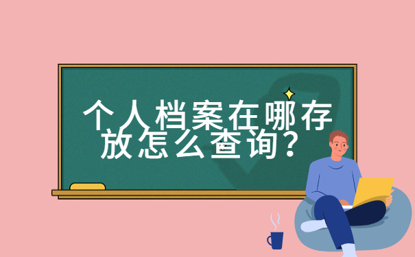 个人档案在哪存放怎么查询?速来了解档案查询办法!