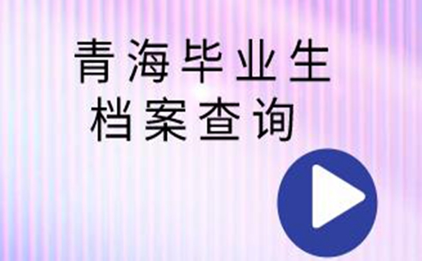 青海毕业生档案查询系统 一起了解查档案流程！  
