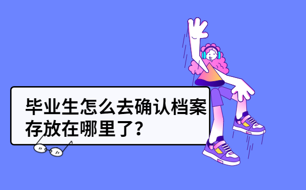 毕业生个人档案存放在哪里？细致的了解，便于档案存放！