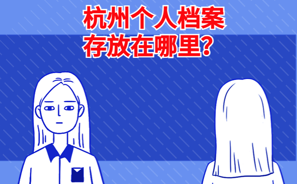 杭州个人档案存放在哪里？档案存放要点，速看！