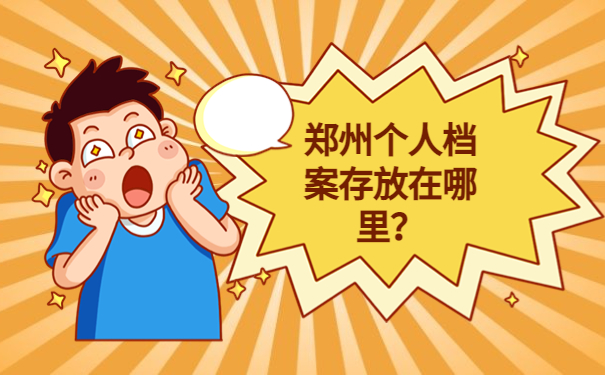郑州个人档案存放在哪里？了解最详细的存放信息！