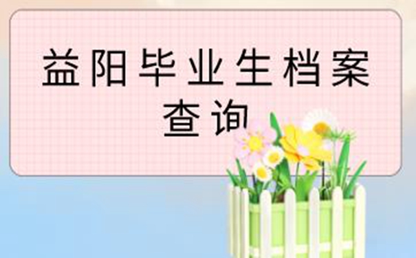 益阳毕业生档案查询系统 查询档案指南梳理！     