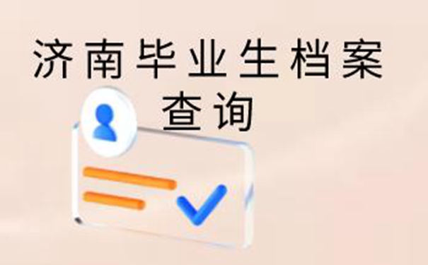 济南毕业生档案查询系统 查档的思路分享！