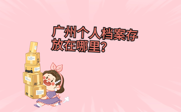 广州个人档案存放在哪里？一篇文章带你了解档案的存放信息！