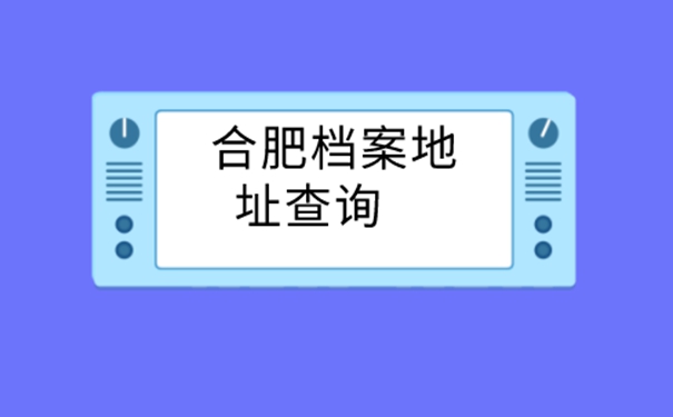 合肥档案地址查询系统官网要查档看过来&nbsp